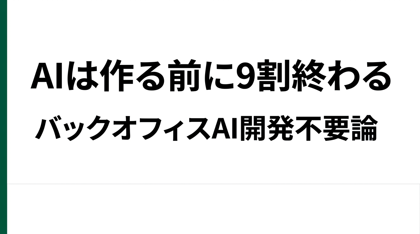 AIは「作る」前に9割終わる ― バックオフィスAI開発不要論