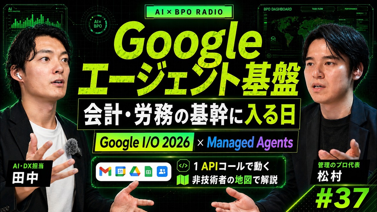 「エージェント基盤」APIコールで動くエージェント|Google I/O 2026「Managed Agents」を会計・労務の現場目線で【AI×BPOラジオ #37】